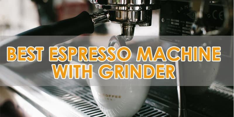 8 Best Espresso Machine With Grinder 2023 - Buyer's Guide